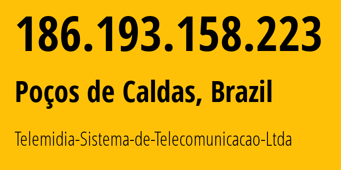 IP address 186.193.158.223 (Poços de Caldas, Minas Gerais, Brazil) get location, coordinates on map, ISP provider AS262729 Telemidia-Sistema-de-Telecomunicacao-Ltda // who is provider of ip address 186.193.158.223, whose IP address