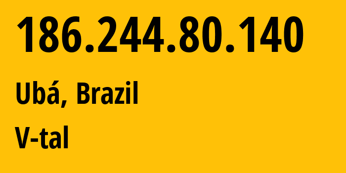 IP address 186.244.80.140 (Ubá, Minas Gerais, Brazil) get location, coordinates on map, ISP provider AS7738 V-tal // who is provider of ip address 186.244.80.140, whose IP address