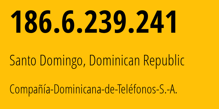 IP address 186.6.239.241 (Santo Domingo, Nacional, Dominican Republic) get location, coordinates on map, ISP provider AS6400 Compañía-Dominicana-de-Teléfonos-S.-A. // who is provider of ip address 186.6.239.241, whose IP address