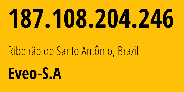 IP address 187.108.204.246 (Santo Antônio, Minas Gerais, Brazil) get location, coordinates on map, ISP provider AS53107 Eveo-S.A // who is provider of ip address 187.108.204.246, whose IP address