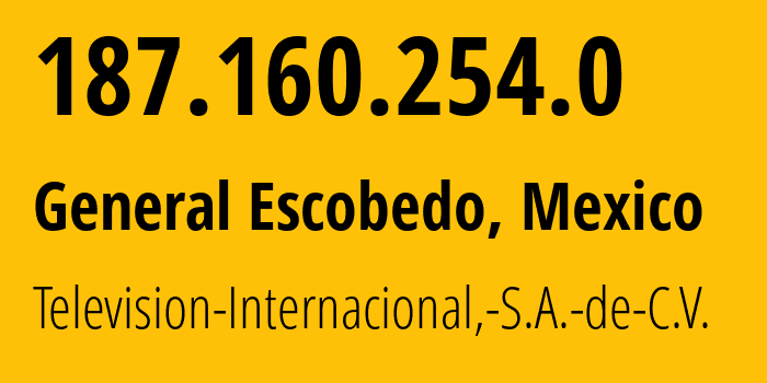 IP address 187.160.254.0 (General Escobedo, Nuevo León, Mexico) get location, coordinates on map, ISP provider AS11888 Television-Internacional,-S.A.-de-C.V. // who is provider of ip address 187.160.254.0, whose IP address