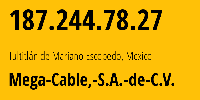 IP address 187.244.78.27 (Tultitlán de Mariano Escobedo, México, Mexico) get location, coordinates on map, ISP provider AS13999 Mega-Cable,-S.A.-de-C.V. // who is provider of ip address 187.244.78.27, whose IP address