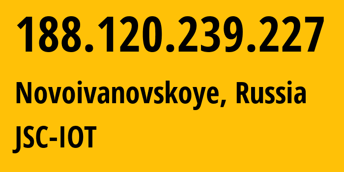 IP address 188.120.239.227 (Novoivanovskoye, Moscow Oblast, Russia) get location, coordinates on map, ISP provider AS29182 JSC-IOT // who is provider of ip address 188.120.239.227, whose IP address