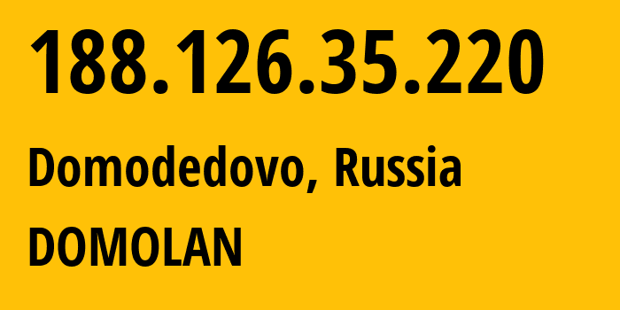 IP address 188.126.35.220 (Domodedovo, Moscow Oblast, Russia) get location, coordinates on map, ISP provider AS49368 DOMOLAN // who is provider of ip address 188.126.35.220, whose IP address