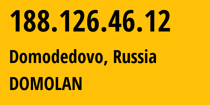 IP-адрес 188.126.46.12 (Домодедово, Московская область, Россия) определить местоположение, координаты на карте, ISP провайдер AS49368 DOMOLAN // кто провайдер айпи-адреса 188.126.46.12
