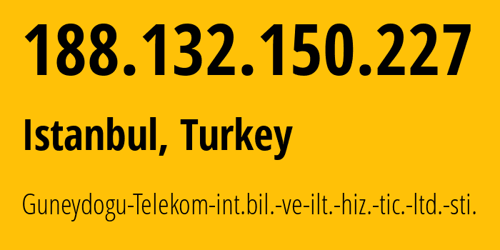 IP-адрес 188.132.150.227 (Стамбул, Стамбул, Турция) определить местоположение, координаты на карте, ISP провайдер AS42083 Guneydogu-Telekom-int.bil.-ve-ilt.-hiz.-tic.-ltd.-sti. // кто провайдер айпи-адреса 188.132.150.227