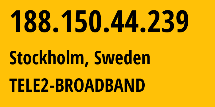 IP address 188.150.44.239 (Stockholm, Stockholm County, Sweden) get location, coordinates on map, ISP provider AS1257 TELE2-BROADBAND // who is provider of ip address 188.150.44.239, whose IP address