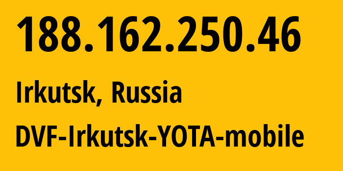 IP address 188.162.250.46 (Irkutsk, Irkutsk Oblast, Russia) get location, coordinates on map, ISP provider AS31133 DVF-Irkutsk-YOTA-mobile // who is provider of ip address 188.162.250.46, whose IP address