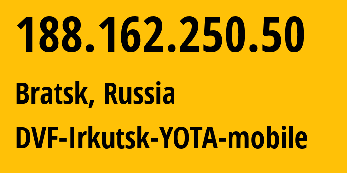 IP address 188.162.250.50 (Bratsk, Irkutsk Oblast, Russia) get location, coordinates on map, ISP provider AS31133 DVF-Irkutsk-YOTA-mobile // who is provider of ip address 188.162.250.50, whose IP address