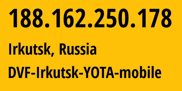 IP address 188.162.250.178 (Irkutsk, Irkutsk Oblast, Russia) get location, coordinates on map, ISP provider AS31133 DVF-Irkutsk-YOTA-mobile // who is provider of ip address 188.162.250.178, whose IP address