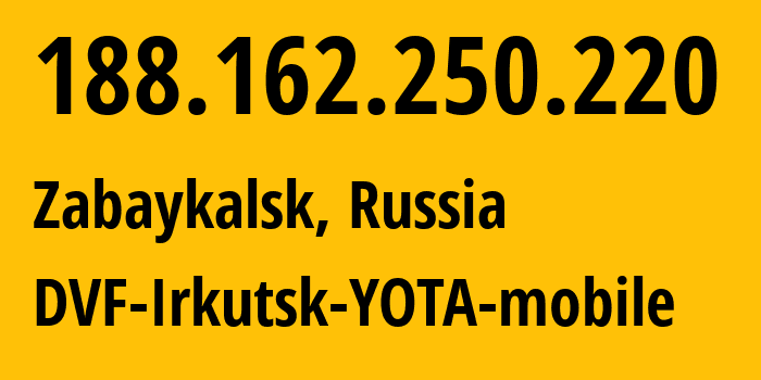IP-адрес 188.162.250.220 (Забайкальск, Забайкальский Край, Россия) определить местоположение, координаты на карте, ISP провайдер AS31133 DVF-Irkutsk-YOTA-mobile // кто провайдер айпи-адреса 188.162.250.220