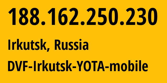 IP address 188.162.250.230 (Irkutsk, Irkutsk Oblast, Russia) get location, coordinates on map, ISP provider AS31133 DVF-Irkutsk-YOTA-mobile // who is provider of ip address 188.162.250.230, whose IP address