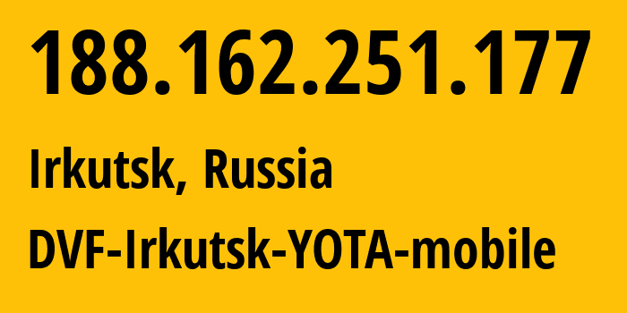 IP address 188.162.251.177 (Irkutsk, Irkutsk Oblast, Russia) get location, coordinates on map, ISP provider AS31133 DVF-Irkutsk-YOTA-mobile // who is provider of ip address 188.162.251.177, whose IP address
