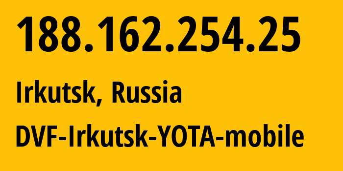 IP address 188.162.254.25 (Irkutsk, Irkutsk Oblast, Russia) get location, coordinates on map, ISP provider AS31133 DVF-Irkutsk-YOTA-mobile // who is provider of ip address 188.162.254.25, whose IP address