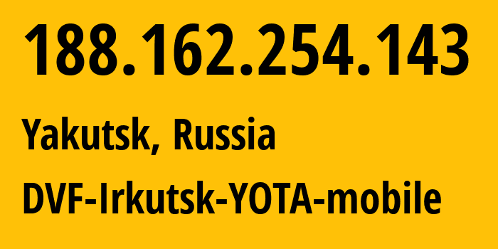 IP-адрес 188.162.254.143 (Якутск, Саха (Якутия), Россия) определить местоположение, координаты на карте, ISP провайдер AS31133 DVF-Irkutsk-YOTA-mobile // кто провайдер айпи-адреса 188.162.254.143