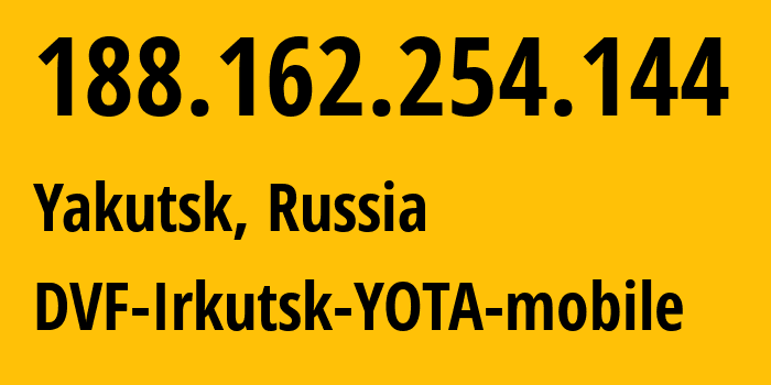 IP address 188.162.254.144 (Yakutsk, Sakha, Russia) get location, coordinates on map, ISP provider AS31133 DVF-Irkutsk-YOTA-mobile // who is provider of ip address 188.162.254.144, whose IP address