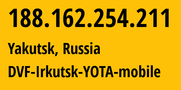 IP-адрес 188.162.254.211 (Якутск, Саха (Якутия), Россия) определить местоположение, координаты на карте, ISP провайдер AS31133 DVF-Irkutsk-YOTA-mobile // кто провайдер айпи-адреса 188.162.254.211