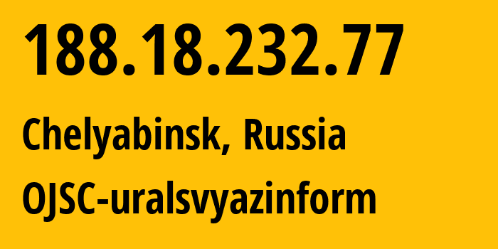 IP address 188.18.232.77 (Chelyabinsk, Chelyabinsk Oblast, Russia) get location, coordinates on map, ISP provider AS12389 OJSC-uralsvyazinform // who is provider of ip address 188.18.232.77, whose IP address