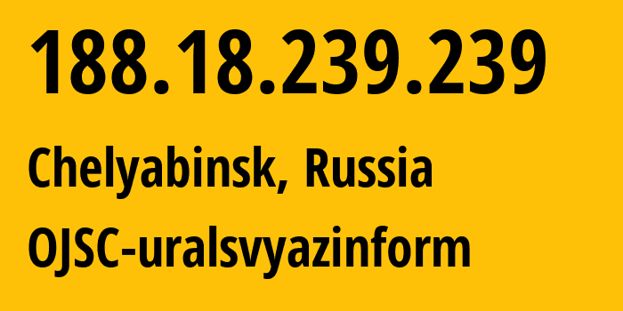 IP address 188.18.239.239 (Chelyabinsk, Chelyabinsk Oblast, Russia) get location, coordinates on map, ISP provider AS12389 OJSC-uralsvyazinform // who is provider of ip address 188.18.239.239, whose IP address