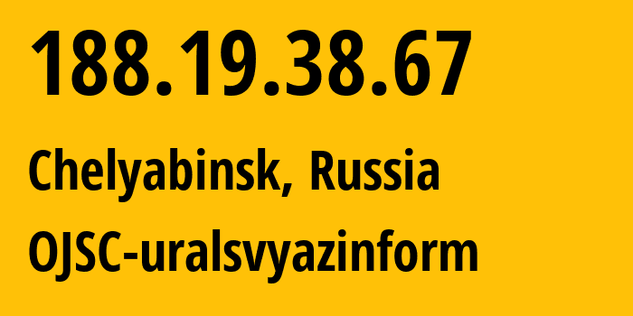 IP address 188.19.38.67 (Chelyabinsk, Chelyabinsk Oblast, Russia) get location, coordinates on map, ISP provider AS12389 OJSC-uralsvyazinform // who is provider of ip address 188.19.38.67, whose IP address