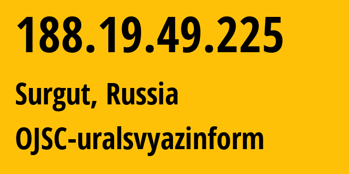 IP address 188.19.49.225 (Surgut, Khanty-Mansia, Russia) get location, coordinates on map, ISP provider AS12389 OJSC-uralsvyazinform // who is provider of ip address 188.19.49.225, whose IP address