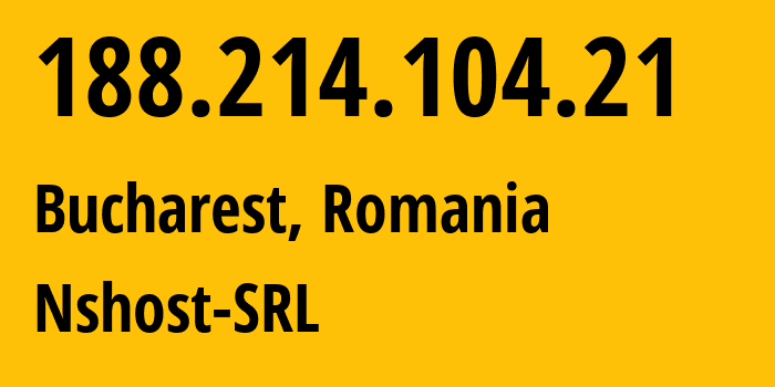 IP address 188.214.104.21 (Bucharest, București, Romania) get location, coordinates on map, ISP provider AS211857 Nshost-SRL // who is provider of ip address 188.214.104.21, whose IP address