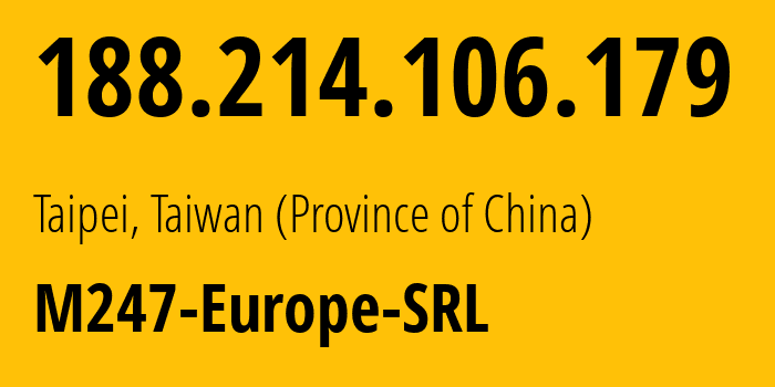 IP-адрес 188.214.106.179 (Тайбэй, Taiwan, Тайвань) определить местоположение, координаты на карте, ISP провайдер AS9009 M247-Europe-SRL // кто провайдер айпи-адреса 188.214.106.179