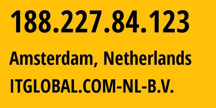 IP-адрес 188.227.84.123 (Амстердам, Северная Голландия, Нидерланды) определить местоположение, координаты на карте, ISP провайдер AS208951 ITGLOBAL.COM-NL-B.V. // кто провайдер айпи-адреса 188.227.84.123