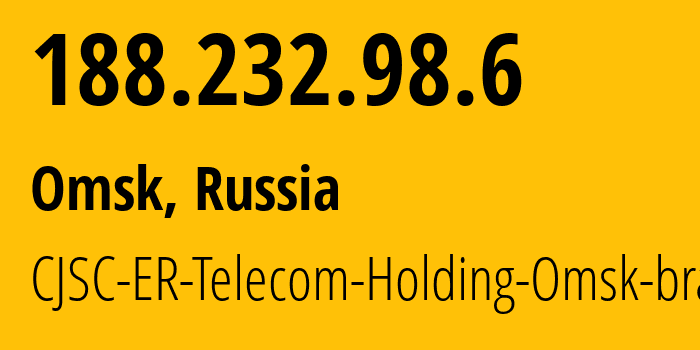 IP address 188.232.98.6 (Omsk, Omsk Oblast, Russia) get location, coordinates on map, ISP provider AS41843 CJSC-ER-Telecom-Holding-Omsk-branch // who is provider of ip address 188.232.98.6, whose IP address