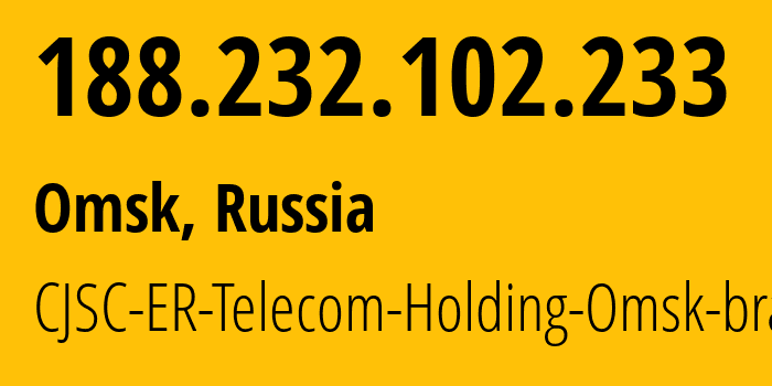 IP address 188.232.102.233 (Omsk, Omsk Oblast, Russia) get location, coordinates on map, ISP provider AS41843 CJSC-ER-Telecom-Holding-Omsk-branch // who is provider of ip address 188.232.102.233, whose IP address