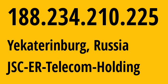 IP address 188.234.210.225 (Yekaterinburg, Sverdlovsk Oblast, Russia) get location, coordinates on map, ISP provider AS51604 JSC-ER-Telecom-Holding // who is provider of ip address 188.234.210.225, whose IP address