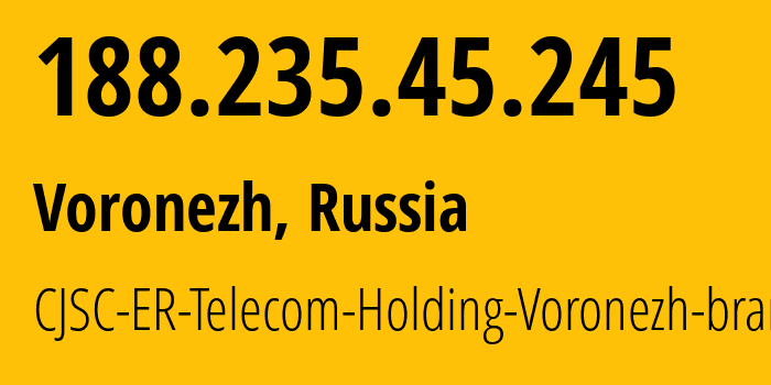 IP address 188.235.45.245 (Voronezh, Voronezh Oblast, Russia) get location, coordinates on map, ISP provider AS50542 CJSC-ER-Telecom-Holding-Voronezh-branch // who is provider of ip address 188.235.45.245, whose IP address