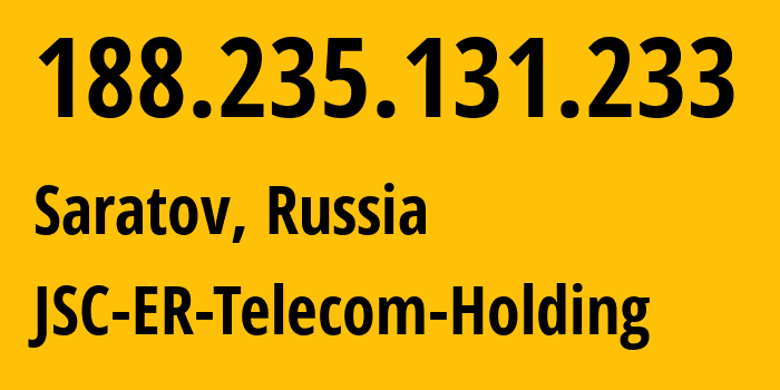 IP-адрес 188.235.131.233 (Саратов, Саратовская Область, Россия) определить местоположение, координаты на карте, ISP провайдер AS50543 JSC-ER-Telecom-Holding // кто провайдер айпи-адреса 188.235.131.233