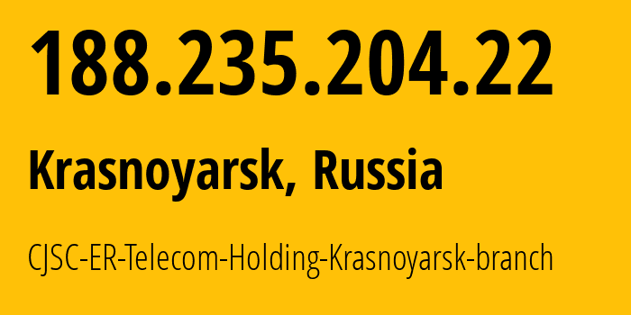 IP address 188.235.204.22 (Krasnoyarsk, Krasnoyarsk Krai, Russia) get location, coordinates on map, ISP provider AS50544 CJSC-ER-Telecom-Holding-Krasnoyarsk-branch // who is provider of ip address 188.235.204.22, whose IP address