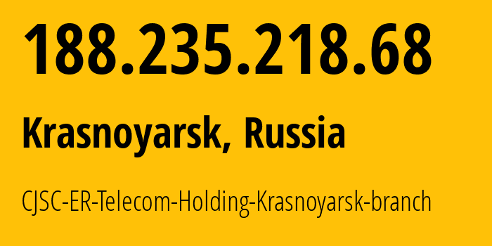 IP address 188.235.218.68 (Krasnoyarsk, Krasnoyarsk Krai, Russia) get location, coordinates on map, ISP provider AS50544 CJSC-ER-Telecom-Holding-Krasnoyarsk-branch // who is provider of ip address 188.235.218.68, whose IP address