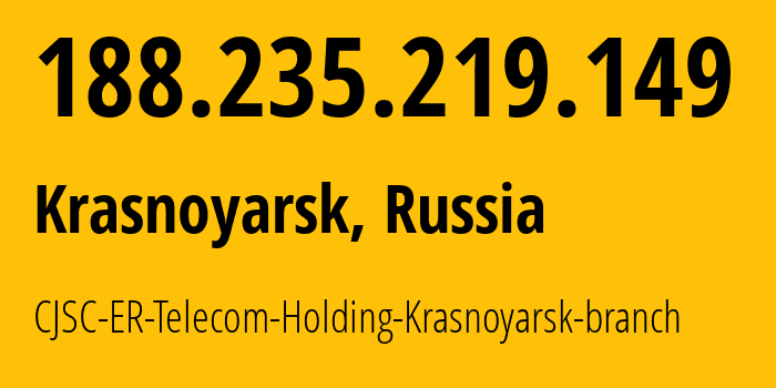 IP address 188.235.219.149 (Krasnoyarsk, Krasnoyarsk Krai, Russia) get location, coordinates on map, ISP provider AS50544 CJSC-ER-Telecom-Holding-Krasnoyarsk-branch // who is provider of ip address 188.235.219.149, whose IP address