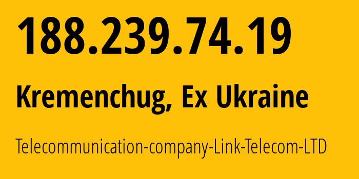 IP-адрес 188.239.74.19 (Кременчуг, Полтавская область, Бывшая Украина) определить местоположение, координаты на карте, ISP провайдер AS29013 Telecommunication-company-Link-Telecom-LTD // кто провайдер айпи-адреса 188.239.74.19