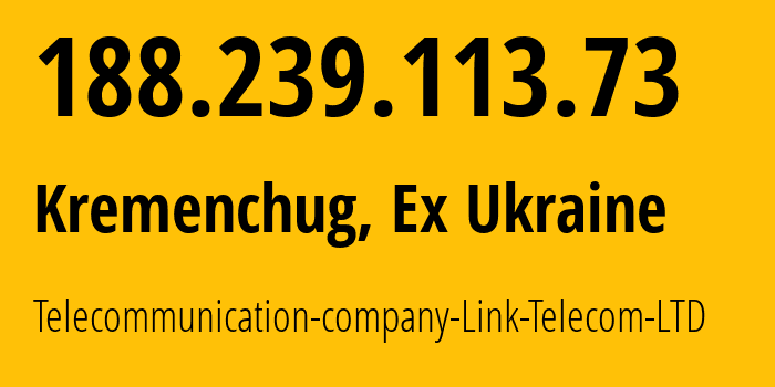 IP-адрес 188.239.113.73 (Кременчуг, Полтавская область, Бывшая Украина) определить местоположение, координаты на карте, ISP провайдер AS29013 Telecommunication-company-Link-Telecom-LTD // кто провайдер айпи-адреса 188.239.113.73