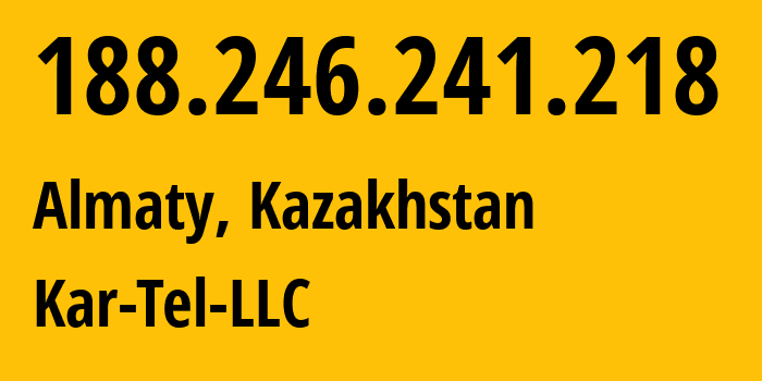 IP-адрес 188.246.241.218 (Алматы, Алматы, Казахстан) определить местоположение, координаты на карте, ISP провайдер AS206026 Kar-Tel-LLC // кто провайдер айпи-адреса 188.246.241.218