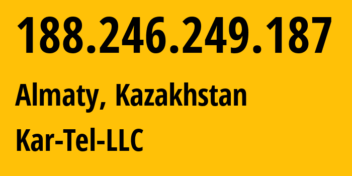 IP-адрес 188.246.249.187 (Алматы, Алматы, Казахстан) определить местоположение, координаты на карте, ISP провайдер AS206026 Kar-Tel-LLC // кто провайдер айпи-адреса 188.246.249.187