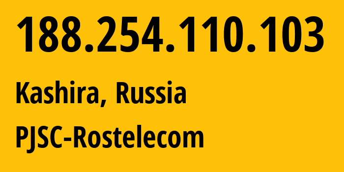 IP-адрес 188.254.110.103 (Кашира, Московская область, Россия) определить местоположение, координаты на карте, ISP провайдер AS12389 PJSC-Rostelecom // кто провайдер айпи-адреса 188.254.110.103