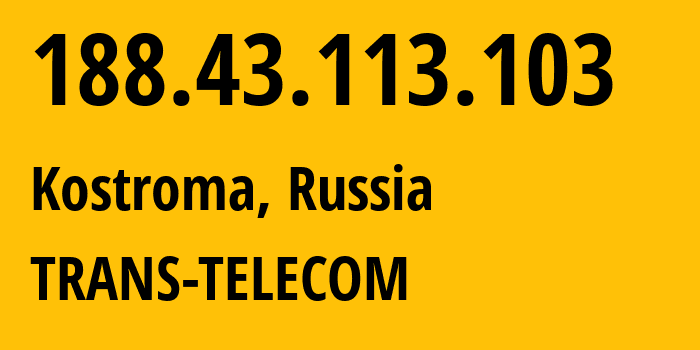 IP address 188.43.113.103 (Kostroma, Kostroma Oblast, Russia) get location, coordinates on map, ISP provider AS20485 TRANS-TELECOM // who is provider of ip address 188.43.113.103, whose IP address