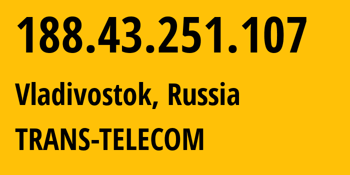 IP-адрес 188.43.251.107 (Владивосток, Приморский Край, Россия) определить местоположение, координаты на карте, ISP провайдер AS20485 TRANS-TELECOM // кто провайдер айпи-адреса 188.43.251.107