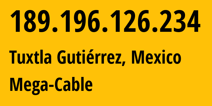 IP address 189.196.126.234 (Tuxtla Gutiérrez, Chiapas, Mexico) get location, coordinates on map, ISP provider AS0 Mega-Cable // who is provider of ip address 189.196.126.234, whose IP address