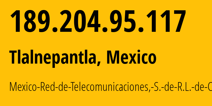 IP address 189.204.95.117 (Tlalnepantla, México, Mexico) get location, coordinates on map, ISP provider AS13591 Mexico-Red-de-Telecomunicaciones,-S.-de-R.L.-de-C.V. // who is provider of ip address 189.204.95.117, whose IP address