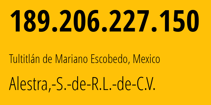 IP address 189.206.227.150 (Naucalpan, México, Mexico) get location, coordinates on map, ISP provider AS11172 Alestra,-S.-de-R.L.-de-C.V. // who is provider of ip address 189.206.227.150, whose IP address