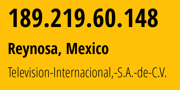 IP address 189.219.60.148 (Reynosa, Tamaulipas, Mexico) get location, coordinates on map, ISP provider AS11888 Television-Internacional,-S.A.-de-C.V. // who is provider of ip address 189.219.60.148, whose IP address