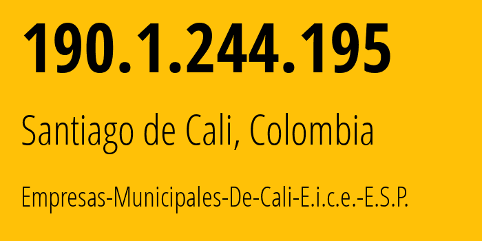 IP address 190.1.244.195 (Santiago de Cali, Valle del Cauca Department, Colombia) get location, coordinates on map, ISP provider AS10299 Empresas-Municipales-De-Cali-E.i.c.e.-E.S.P. // who is provider of ip address 190.1.244.195, whose IP address