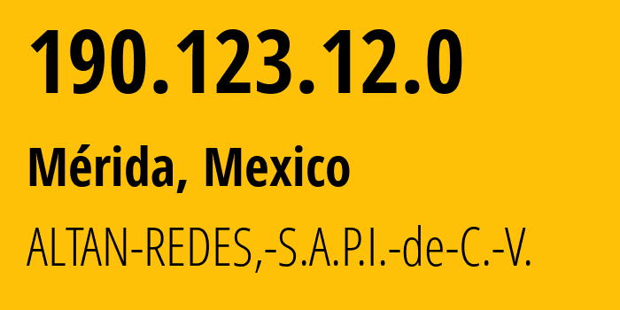 IP-адрес 190.123.12.0 (Мерида, Юкатан, Мексика) определить местоположение, координаты на карте, ISP провайдер AS265540 ALTAN-REDES,-S.A.P.I.-de-C.-V. // кто провайдер айпи-адреса 190.123.12.0