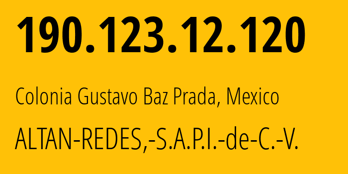 IP-адрес 190.123.12.120 (Colonia Gustavo Baz Prada, Мехико, Мексика) определить местоположение, координаты на карте, ISP провайдер AS265540 ALTAN-REDES,-S.A.P.I.-de-C.-V. // кто провайдер айпи-адреса 190.123.12.120